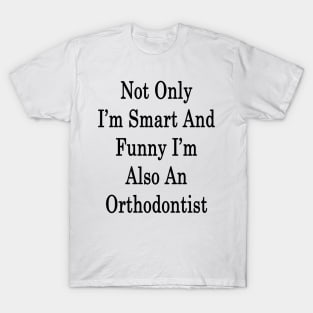 Not Only I'm Smart And Funny I'm Also Orthodontist T-Shirt